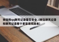 微信和qq聊天记录是否安全（微信聊天记录和聊天记录那个更容易找回来）