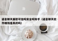 语音聊天兼职可信吗安全吗知乎（语音聊天软件赚钱是真的吗）
