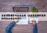 企业密信兼职平台怎么样（企业密信兼职是真的吗投诉电话号码?）