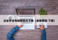 企业密信电脑版官方下载（企业密信 下载）