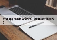 什么app可以聊天安全吗（什么软件能聊天）