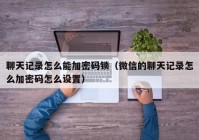 聊天记录怎么能加密码锁（微信的聊天记录怎么加密码怎么设置）