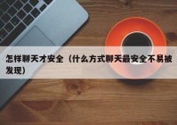 怎样聊天才安全（什么方式聊天最安全不易被发现）