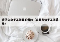密信企业手工活真的假的（企业密信手工活骗局）