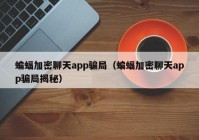 蝙蝠加密聊天app骗局（蝙蝠加密聊天app骗局揭秘）