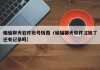 蝙蝠聊天软件账号销毁（蝙蝠聊天软件注销了还有记录吗）
