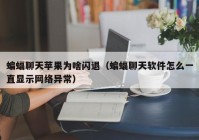 蝙蝠聊天苹果为啥闪退（蝙蝠聊天软件怎么一直显示网络异常）