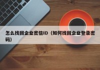 怎么找回企业密信ID（如何找回企业登录密码）