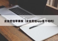 企业密信苹果板（企业密信app是干啥的）