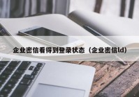 企业密信看得到登录状态（企业密信ld）