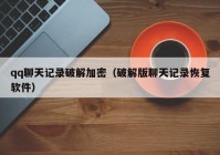 qq聊天记录破解加密（破解版聊天记录恢复软件）