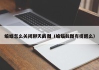 蝙蝠怎么关闭聊天截图（蝙蝠截图有提醒么）