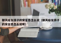聊天给女孩子的安全感怎么说（聊天给女孩子的安全感怎么说呢）