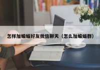 怎样加蝙蝠好友微信聊天（怎么加蝙蝠群）