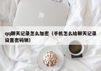 qq聊天记录怎么加密（手机怎么给聊天记录设置密码锁）