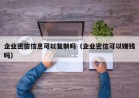 企业密信信息可以复制吗（企业密信可以赚钱吗）