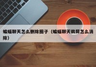 蝙蝠聊天怎么删除圈子（蝙蝠聊天截屏怎么消除）