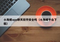 小海螺app聊天软件安全吗（小海螺平台下载）