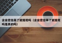 企业密信赢了就提现吗（企业密信赢了就提现吗是真的吗）