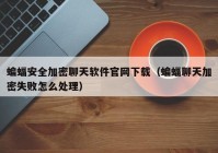 蝙蝠安全加密聊天软件官网下载（蝙蝠聊天加密失败怎么处理）