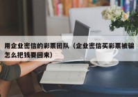 用企业密信的彩票团队（企业密信买彩票被骗怎么把钱要回来）