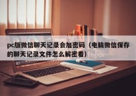 pc版微信聊天记录会加密码（电脑微信保存的聊天记录文件怎么解密看）
