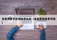 企业密信不还钱会怎么办（企业密信有多可怕）