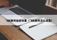飞机聊天加密效果（飞机聊天怎么设置）
