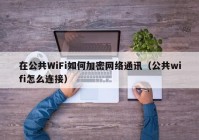 在公共WiFi如何加密网络通讯（公共wifi怎么连接）