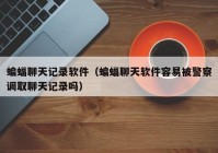 蝙蝠聊天记录软件（蝙蝠聊天软件容易被警察调取聊天记录吗）