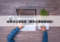 给聊天记录加密（聊天记录加密功能）
