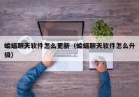 蝙蝠聊天软件怎么更新（蝙蝠聊天软件怎么升级）