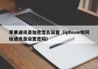 苹果通讯录加密怎么设置（iphone如何给通讯录设置密码）