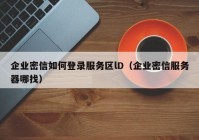 企业密信如何登录服务区lD（企业密信服务器哪找）