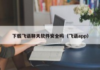 下载飞语聊天软件安全吗（飞语app）
