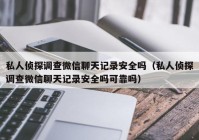私人侦探调查微信聊天记录安全吗（私人侦探调查微信聊天记录安全吗可靠吗）