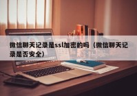 微信聊天记录是ssl加密的吗（微信聊天记录是否安全）