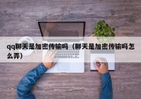 qq聊天是加密传输吗（聊天是加密传输吗怎么弄）
