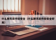什么聊天软件较安全（什么聊天软件较安全好用）
