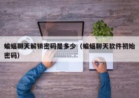 蝙蝠聊天解锁密码是多少（蝙蝠聊天软件初始密码）