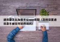 通讯录怎么加密不让app读取（怎样设置通讯录不被任何软件访问）