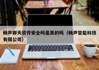 畅声聊天软件安全吗是真的吗（畅声智能科技有限公司）