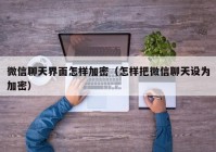 微信聊天界面怎样加密（怎样把微信聊天设为加密）