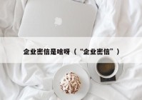 企业密信是啥呀（“企业密信”）