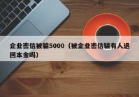 企业密信被骗5000（被企业密信骗有人退回本金吗）