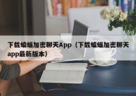 下载蝙蝠加密聊天App（下载蝙蝠加密聊天app最新版本）