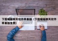 下载蝙蝠聊天软件苹果版（下载蝙蝠聊天软件苹果版免费）