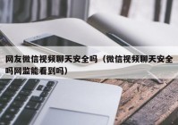 网友微信视频聊天安全吗（微信视频聊天安全吗网监能看到吗）