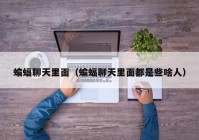 蝙蝠聊天里面（蝙蝠聊天里面都是些啥人）