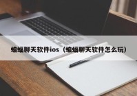 蝙蝠聊天软件ios（蝙蝠聊天软件怎么玩）